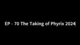 EP 70 – The Taking of Phyrix 2024