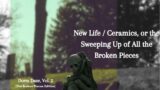 New Life / Ceramics, or the Sweeping Up of All the Broken Pieces (Broken Pieces Version)