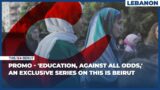 PROMO – 'Education, Against All Odds,' an Exclusive Series on This Is Beirut