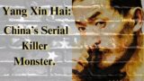 Sixty Seven Victims. China's Monstrous Serial Killer. The case of Yang Xin Hai.