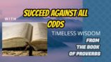 Succeed  against all odds with timeless wisdom from the book of proverbs.