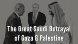 The Great Saudi Betrayal of Gaza & Palestine