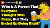 Who Is A Person That Everyone Thought Was Crazy, But They Ended Up Being Right? (r/AskReddit)