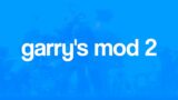 Garry's Mod 2: Coming in 2024…