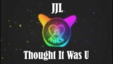 JJL – Thought It Was U