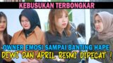 KEBUSUKAN TERBONGKAR, OWNER EMOSI SAMPAI BANTING HAPE. DEWI DAN APRIL RESMI DI PECAT !