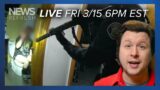 News Refresh LIVE | Friday, 3/15, 6PM ET