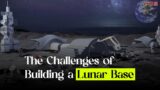 The Challenges of Building a Lunar Base