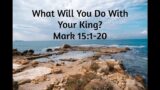 What Will You Do With Your King? (Mark 15:1-20)(ARBC Worship for March 17, 2024)