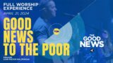 FULL WORSHIP EXPERIENCE: The Good News "Good News to the Poor " – April 21, 2024