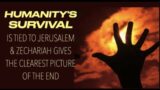 HUMANITY'S SURVIVAL IS TIED TO JERUSALEM  ZECHARIAH GIVES THE CLEAREST PICTURE OF THE END