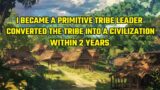 I Became a Primitive Tribe Leader and Converted the Tribe into a Civilization within 2 Years