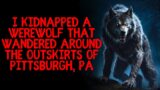 I Kidnapped A Werewolf That Wandered Around The Outskirts Of Pittsburgh, PA…
