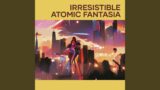 Irresistible Atomic Fantasia
