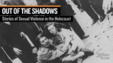 Out of the Shadows: Stories of Sexual Violence in the Holocaust