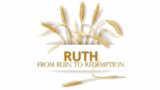 Ruth: From ruin to redemption, Part 2