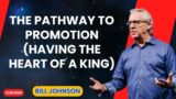 The Pathway to Promotion (Having the Heart of a King) – Bill Johnson Message