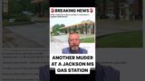 ANOTHER JACKSON, MISSISSIPPI GAS STATION MURDER (#46 FOR 2024) 05/17/24