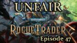 An Unfair Rogue Trader Adventure – Episode 47