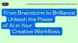 From Brainstorm to Brilliance: Unleash the Power of AI in Your Creative Workflows