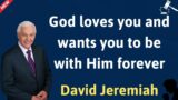 God loves you and wants you to be with Him forever –  David Jeremiah.!