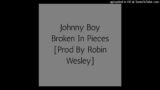 Johnny Boy Broken In Pieces [Prod By Robin Wesley]