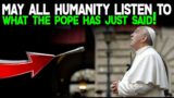 MAY ALL HUMANITY LISTEN TO WHAT THE POPE HAS JUST SAID!