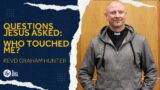Questions Jesus Asked: Who Touched Me? // Revd Graham Hunter
