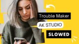 Trouble Maker By Ak 2024 (Slowed + Reverb)