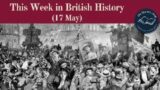 What Happened This Week In British History? 17 May