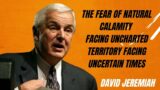 David Jeremiah | The Fear Of Natural Calamity – Facing Uncharted Territory  Facing Uncertain Times