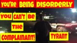 Good cop , bad cop. You're being disorderly! You can't be the complainant. 1st amendment audit