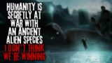 Humanity Is At War With An Ancient Alien Species, I Don't Know If We're Winning.. Sci-fi Creepypasta