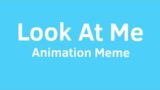 |Look At Me|Animation Meme|OO