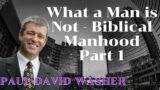 What a Man is Not – Biblical Manhood Part 1 II Paul David Washer Sermons