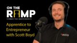 #7 Apprentice to Entrepreneur, succeeding against all odds – Scott Boyd – On The Ramp Podcast