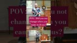 POV:  Did you not change when you came to Jesus?