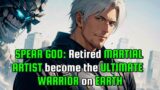 SPEAR GOD: retired MARTIAL ARTIST become the ULTIMATE WARRIOR on EARTH
