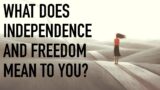 What Does Independence and Freedom Mean to You