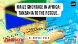 African maize shortages, Tanzania to the rescue | 14 Aug 2024