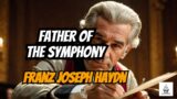 The Life and Legacy of Franz Joseph Haydn: Father of the Symphony