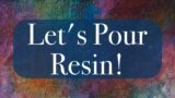 Let's Pour Some Resin!