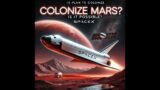 SpaceX’s Plan to Colonize Mars: Is It Possible?