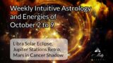 Weekly Intuitive Astrology of Oct 2 to 9~ Libra Solar Eclipse, Jupiter Retro, Mars in Cancer shadow