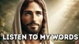 LISTEN TO MY WORDS : God's Message For Me Today | God's Message Now