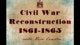 Civil War Reconstruction- Part 1- 1861-1865- with Rich Condon