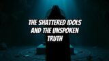 The Shattered Idols and the Unspoken Truth