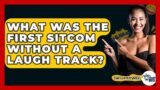 What Was The First Sitcom Without A Laugh Track? – The Comedy Reel